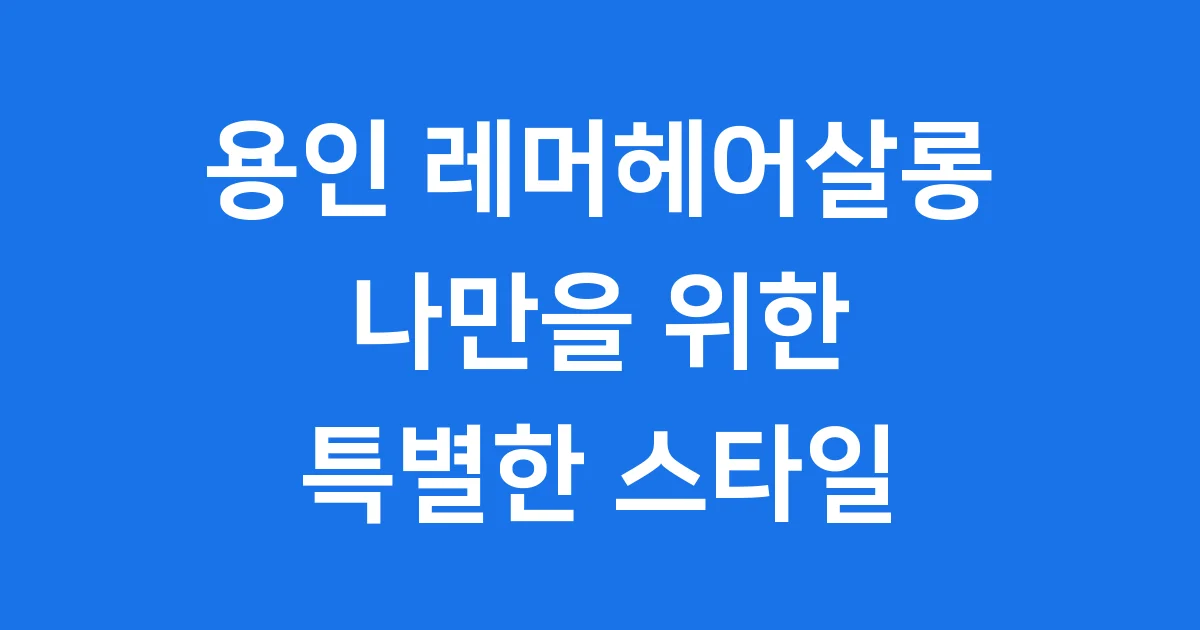 레머헤어살롱 용인 기흥구 맞춤형 헤어스타일 추천