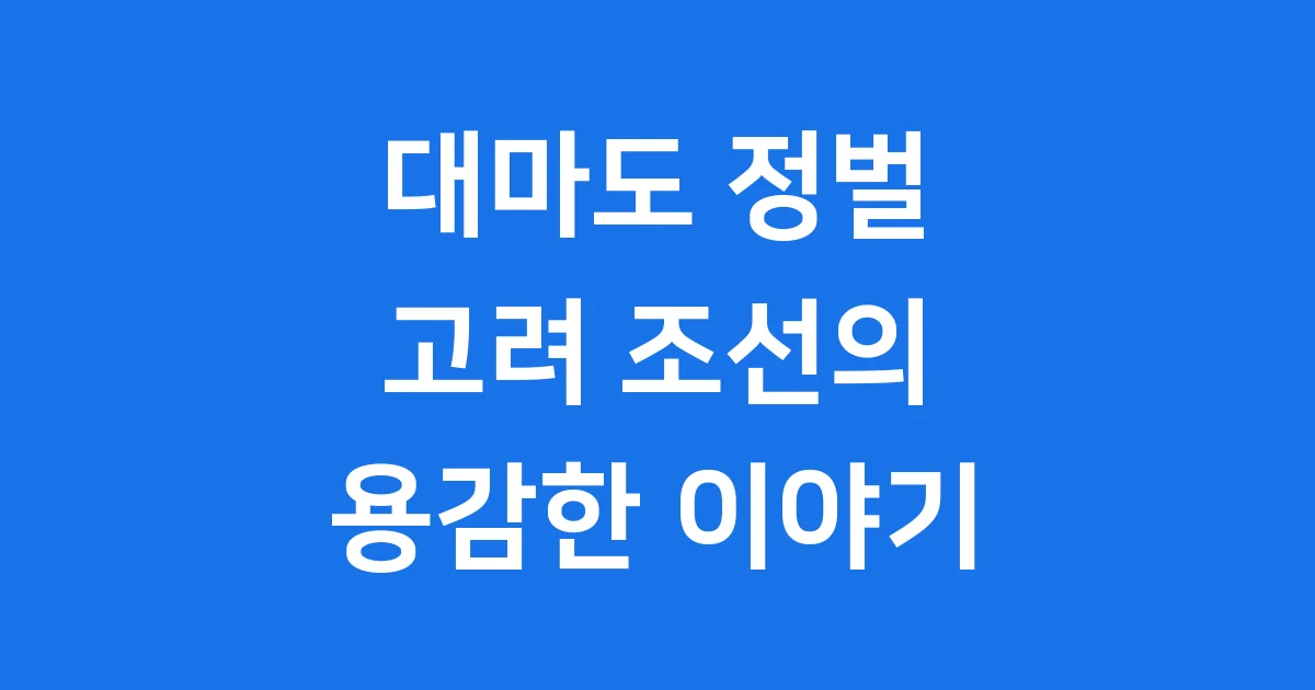 대마도 정벌 고려 조선의 용감한 역사 이야기