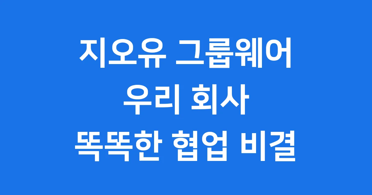 지오유 그룹웨어 우리 회사 똑똑한 협업 비결