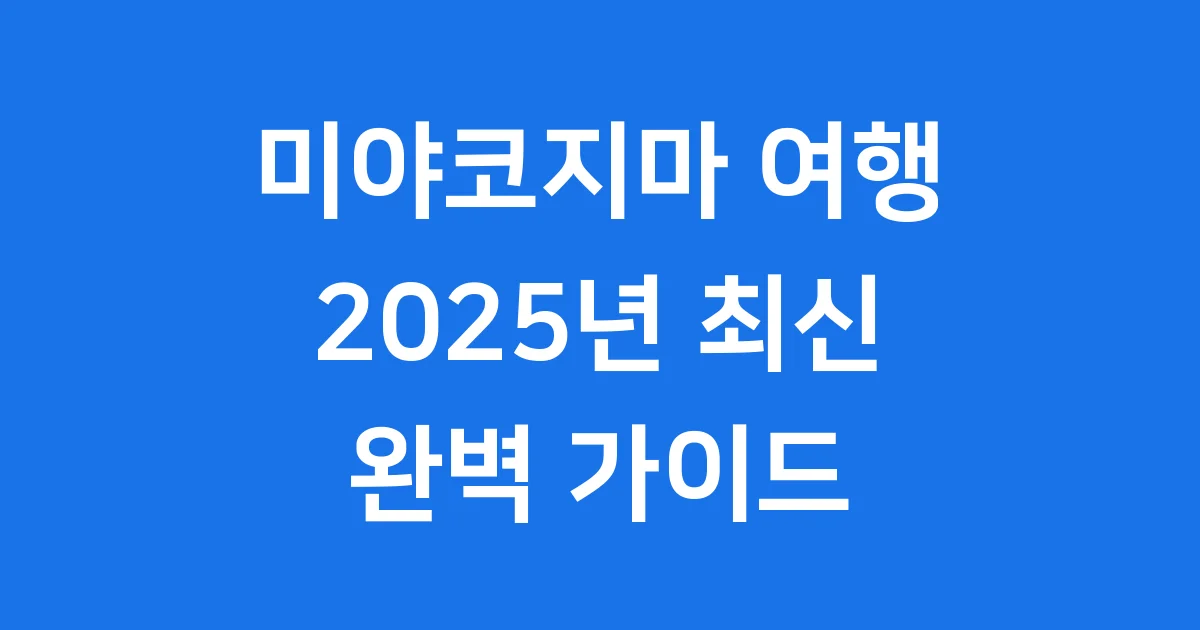 2025 미야코지마 여행 완벽 가이드, 에메랄드빛 바다로! 2025 미야코지마 여행 완벽 가이드, 에메랄드빛 바다로!