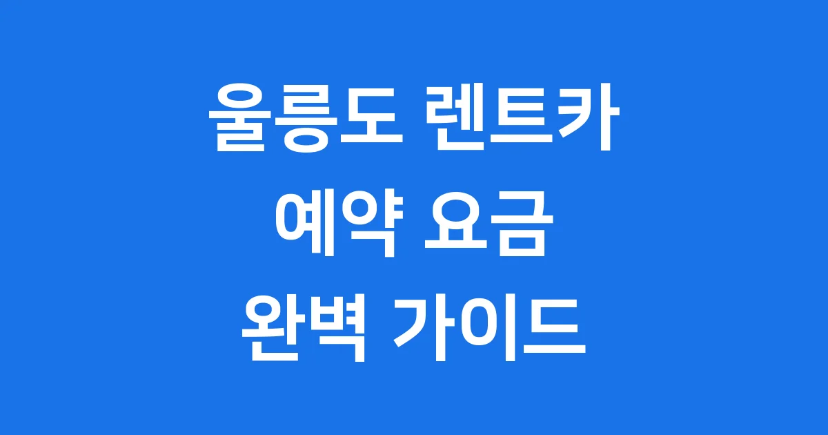 울릉도 렌트카 예약부터 요금 조건 총정리 울릉도 렌트카 예약부터 요금 조건 총정리